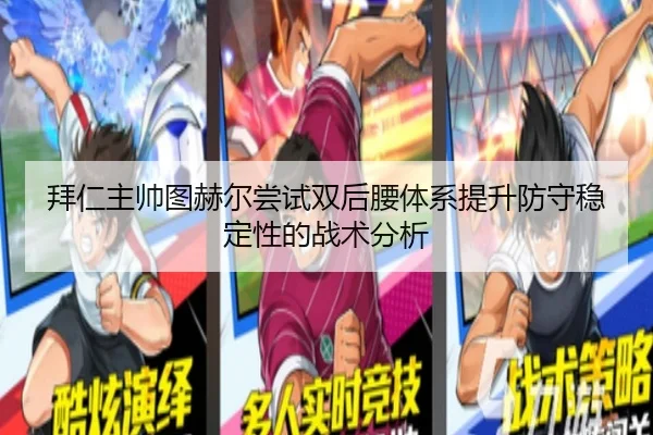 拜仁主帅图赫尔尝试双后腰体系提升防守稳定性的战术分析