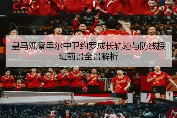 皇马观察里尔中卫约罗成长轨迹与防线接班前景全景解析