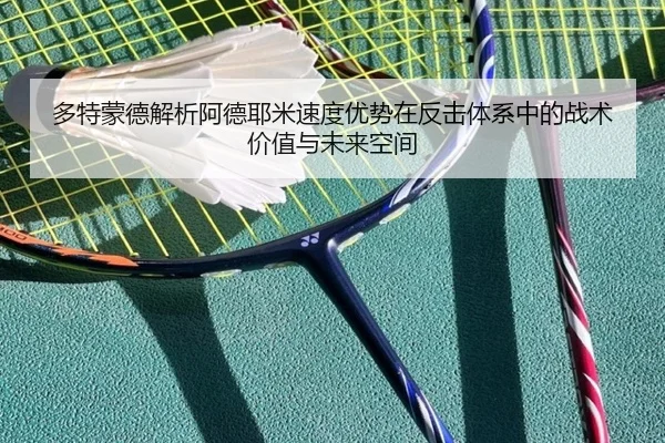 多特蒙德解析阿德耶米速度优势在反击体系中的战术价值与未来空间
