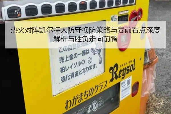 热火对阵凯尔特人防守换防策略与赛前看点深度解析与胜负走向前瞻