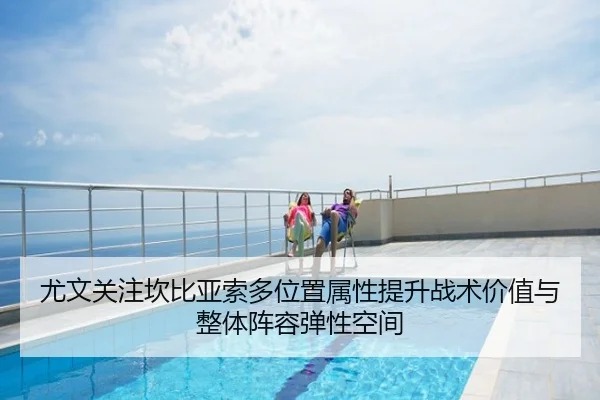 尤文关注坎比亚索多位置属性提升战术价值与整体阵容弹性空间