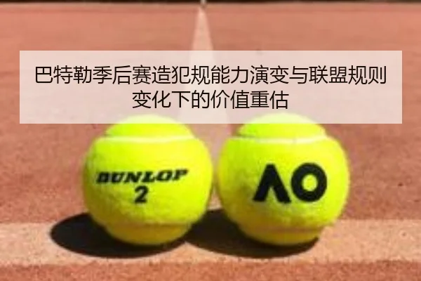 巴特勒季后赛造犯规能力演变与联盟规则变化下的价值重估