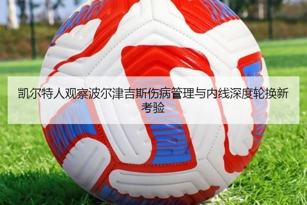 凯尔特人观察波尔津吉斯伤病管理与内线深度轮换新考验