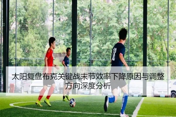 太阳复盘布克关键战末节效率下降原因与调整方向深度分析