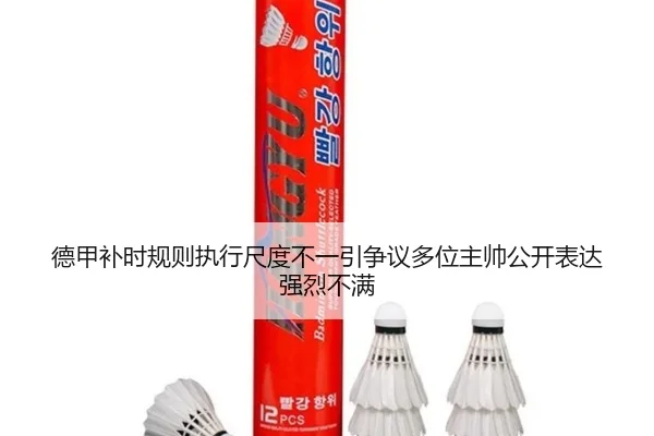 德甲补时规则执行尺度不一引争议多位主帅公开表达强烈不满