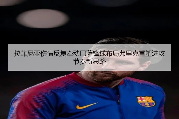 拉菲尼亚伤情反复牵动巴萨锋线布局弗里克重塑进攻节奏新思路
